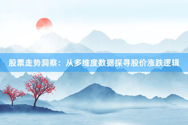 股票走势洞察：从多维度数据探寻股价涨跌逻辑