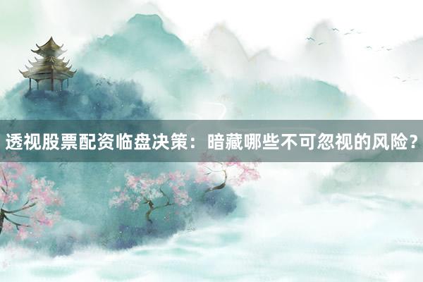 透视股票配资临盘决策：暗藏哪些不可忽视的风险？