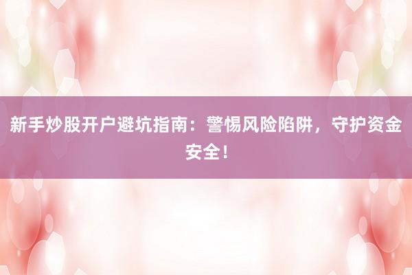 新手炒股开户避坑指南：警惕风险陷阱，守护资金安全！