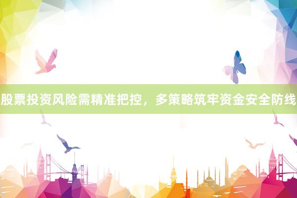 股票投资风险需精准把控，多策略筑牢资金安全防线