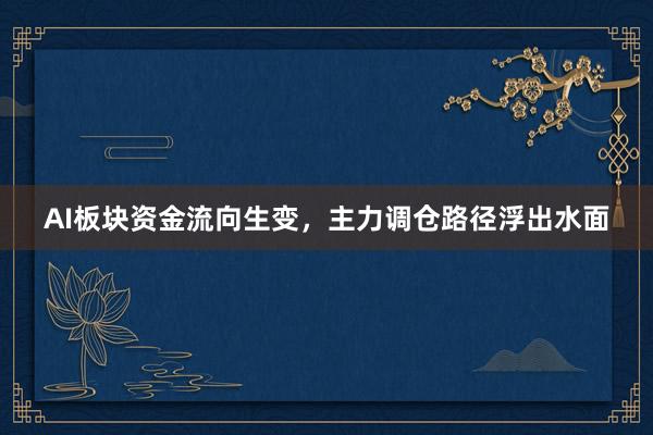 AI板块资金流向生变，主力调仓路径浮出水面