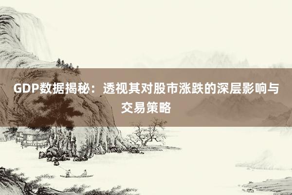 GDP数据揭秘：透视其对股市涨跌的深层影响与交易策略