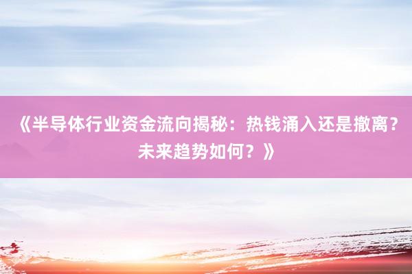 《半导体行业资金流向揭秘：热钱涌入还是撤离？未来趋势如何？》