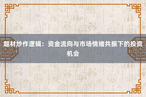 题材炒作逻辑：资金流向与市场情绪共振下的投资机会