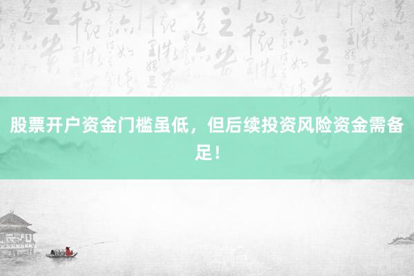 股票开户资金门槛虽低,但后续投资风险资金需备足!