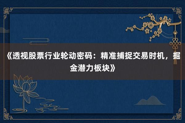 《透视股票行业轮动密码：精准捕捉交易时机，掘金潜力板块》