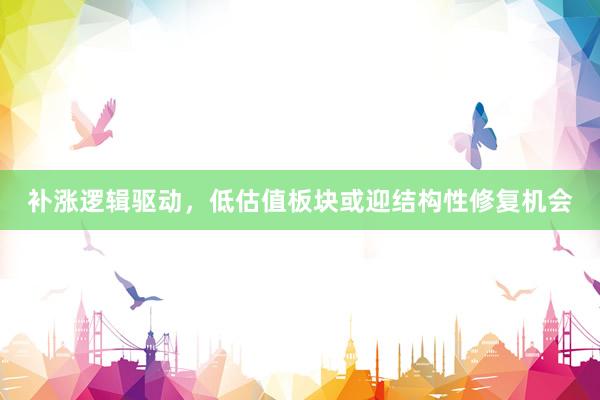 补涨逻辑驱动，低估值板块或迎结构性修复机会