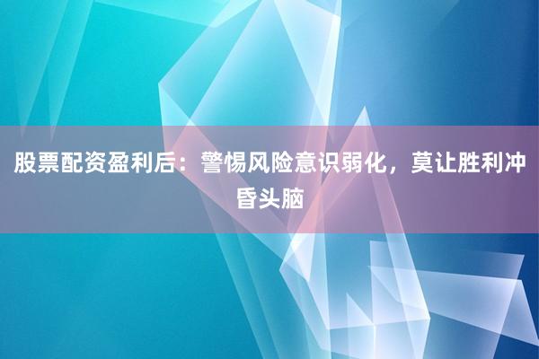 股票配资盈利后：警惕风险意识弱化，莫让胜利冲昏头脑
