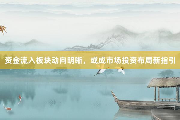 资金流入板块动向明晰，或成市场投资布局新指引