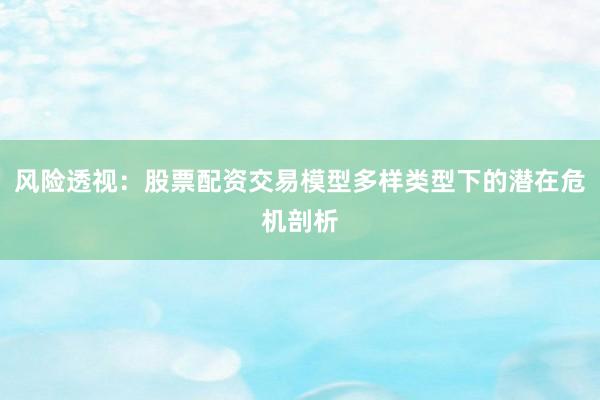风险透视：股票配资交易模型多样类型下的潜在危机剖析