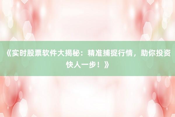 《实时股票软件大揭秘:精准捕捉行情,助你投资快人一步!》