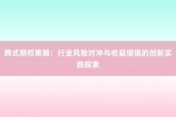跨式期权策略:行业风险对冲与收益增强的创新实践探索