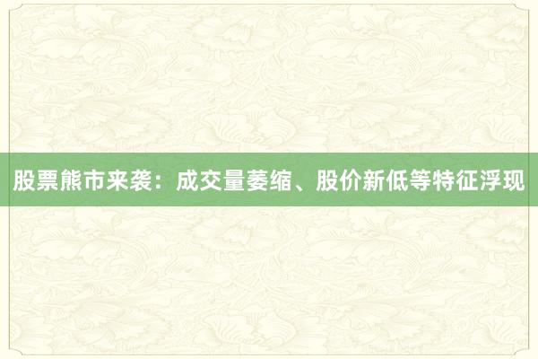 股票熊市来袭:成交量萎缩、股价新低等特征浮现