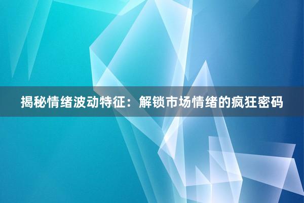 揭秘情绪波动特征:解锁市场情绪的疯狂密码