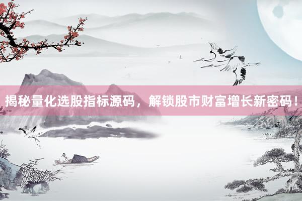 揭秘量化选股指标源码,解锁股市财富增长新密码!