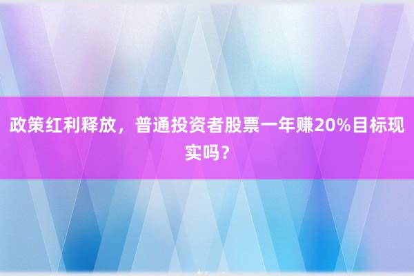 政策红利释放，普通投资者股票一年赚20%目标现实吗？