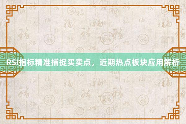 RSI指标精准捕捉买卖点,近期热点板块应用解析