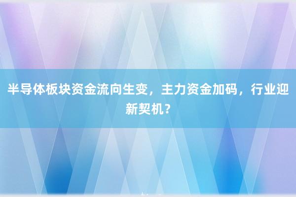 半导体板块资金流向生变,主力资金加码,行业迎新契机?