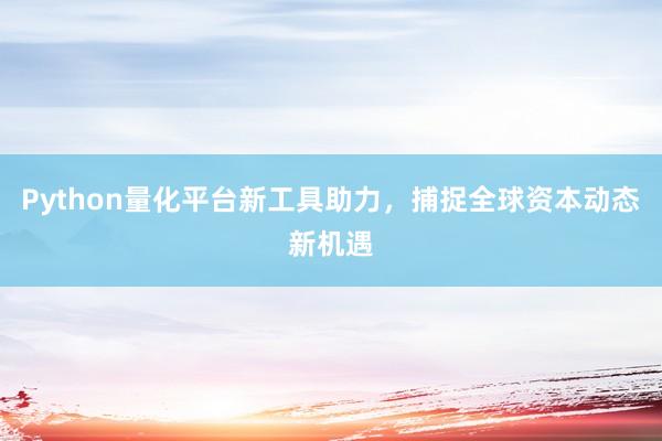 Python量化平台新工具助力,捕捉全球资本动态新机遇