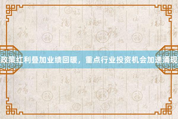 政策红利叠加业绩回暖,重点行业投资机会加速涌现