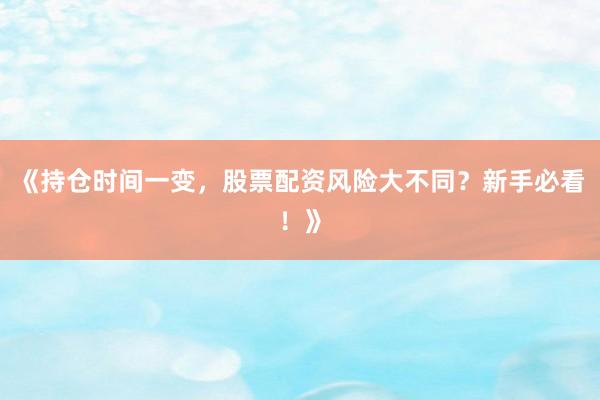 《持仓时间一变,股票配资风险大不同?新手必看!》