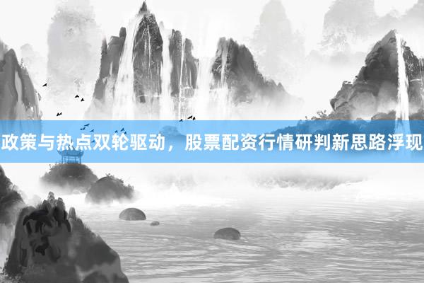 政策与热点双轮驱动,股票配资行情研判新思路浮现