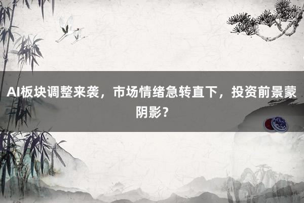 AI板块调整来袭,市场情绪急转直下,投资前景蒙阴影?