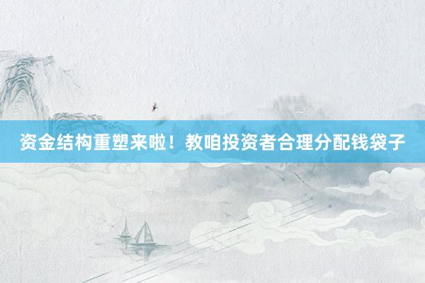 资金结构重塑来啦！教咱投资者合理分配钱袋子