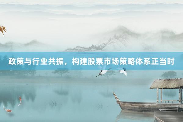 政策与行业共振，构建股票市场策略体系正当时