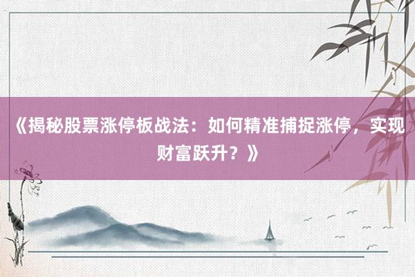《揭秘股票涨停板战法：如何精准捕捉涨停，实现财富跃升？》