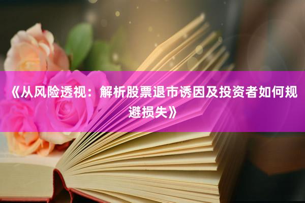 《从风险透视：解析股票退市诱因及投资者如何规避损失》