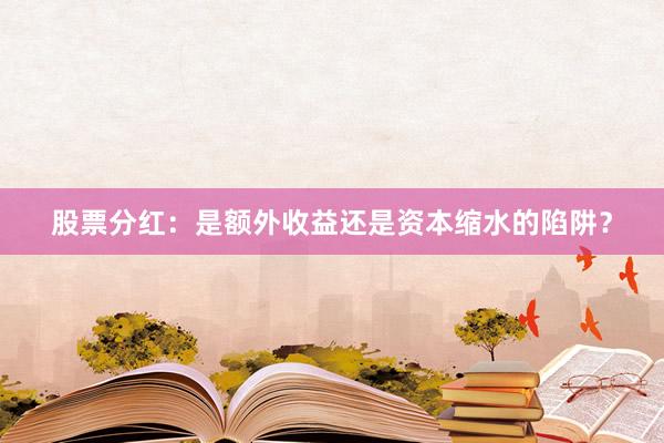 股票分红：是额外收益还是资本缩水的陷阱？