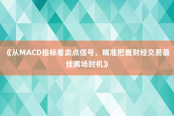《从MACD指标看卖点信号，精准把握财经交易最佳离场时机》
