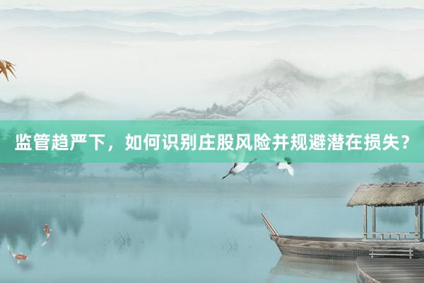 监管趋严下，如何识别庄股风险并规避潜在损失？
