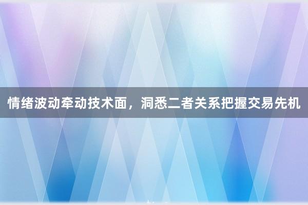 情绪波动牵动技术面，洞悉二者关系把握交易先机