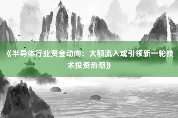 《半导体行业资金动向：大额流入或引领新一轮技术投资热潮》