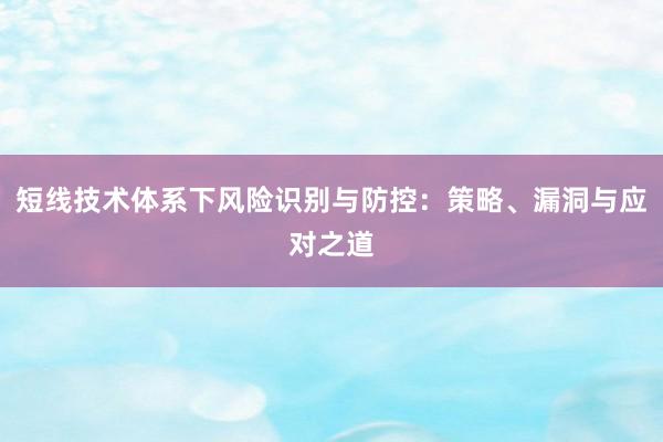 短线技术体系下风险识别与防控：策略、漏洞与应对之道