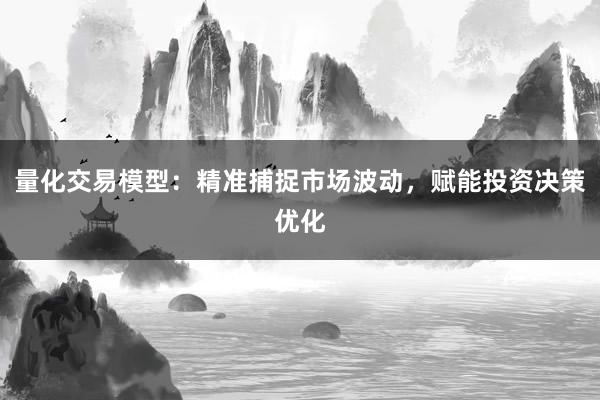 量化交易模型：精准捕捉市场波动，赋能投资决策优化