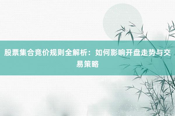 股票集合竞价规则全解析：如何影响开盘走势与交易策略