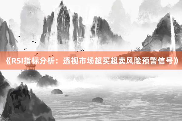 《RSI指标分析：透视市场超买超卖风险预警信号》