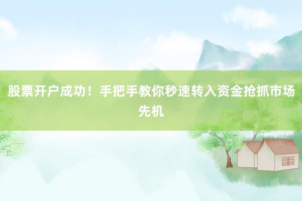 股票开户成功！手把手教你秒速转入资金抢抓市场先机