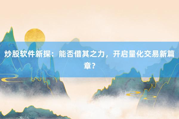 炒股软件新探：能否借其之力，开启量化交易新篇章？