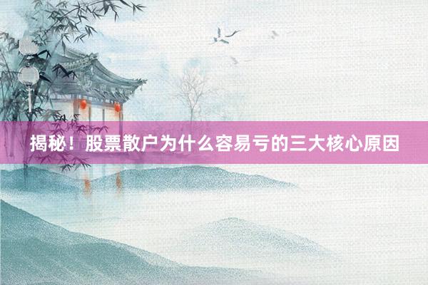 揭秘！股票散户为什么容易亏的三大核心原因