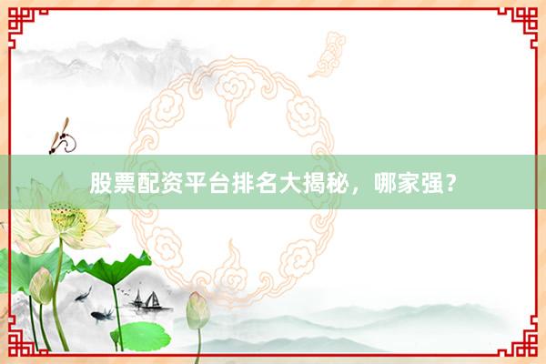 股票配资平台排名大揭秘，哪家强？