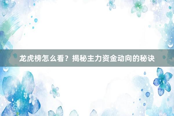 龙虎榜怎么看？揭秘主力资金动向的秘诀