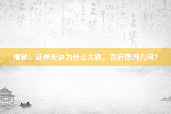 揭秘！证券板块为什么大跌，背后原因几何？