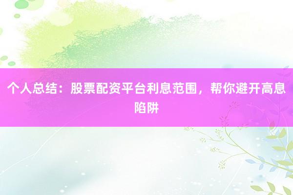 个人总结：股票配资平台利息范围，帮你避开高息陷阱