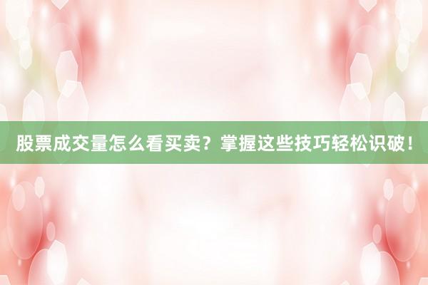 股票成交量怎么看买卖？掌握这些技巧轻松识破！