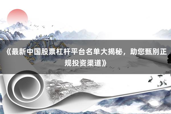 《最新中国股票杠杆平台名单大揭秘，助您甄别正规投资渠道》