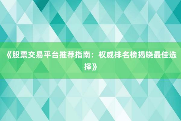 《股票交易平台推荐指南:权威排名榜揭晓最佳选择》